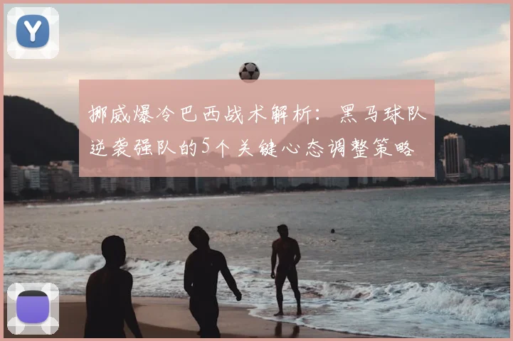 挪威爆冷巴西战术解析:黑马球队逆袭强队的5个关键心态调整策略