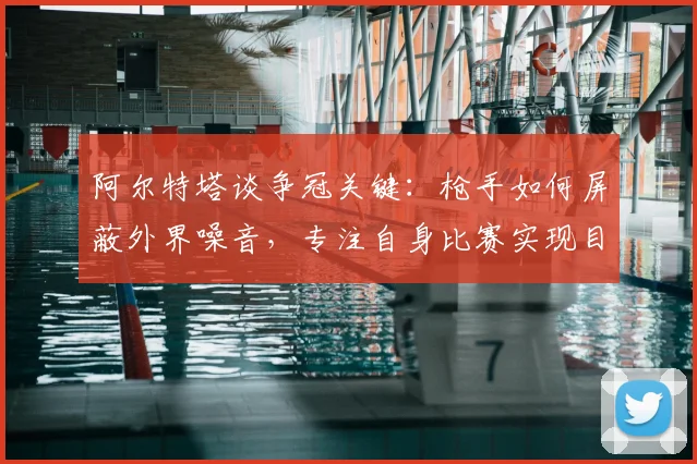 阿尔特塔谈争冠关键:枪手如何屏蔽外界噪音,专注自身比赛实现目标