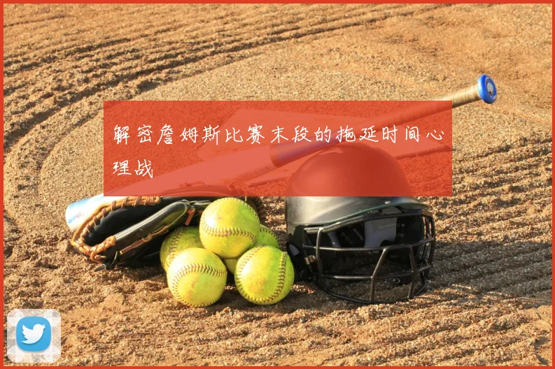 解密詹姆斯比赛末段的拖延时间心理战