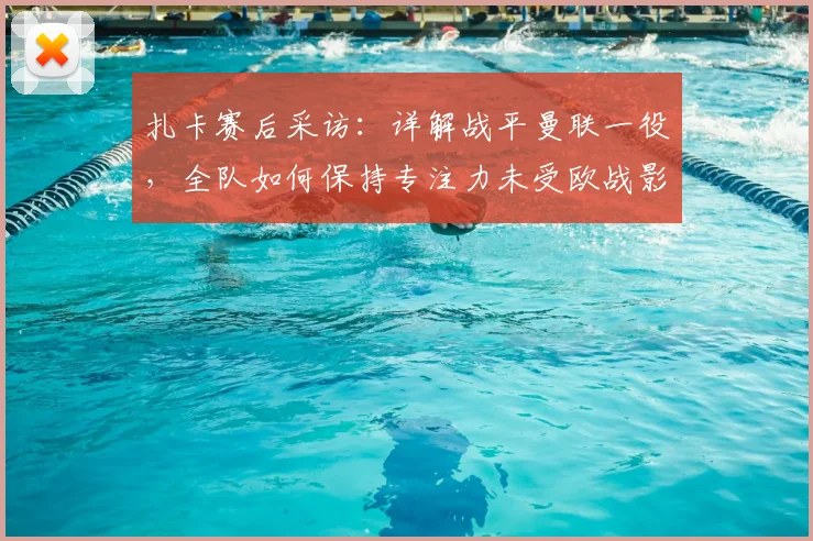扎卡赛后采访:详解战平曼联一役,全队如何保持专注力未受欧战影响